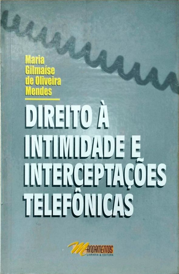 Direito à Intimidade e Interceptações Telefônicas - Maria Gilmaíse de Oliveira Mendes