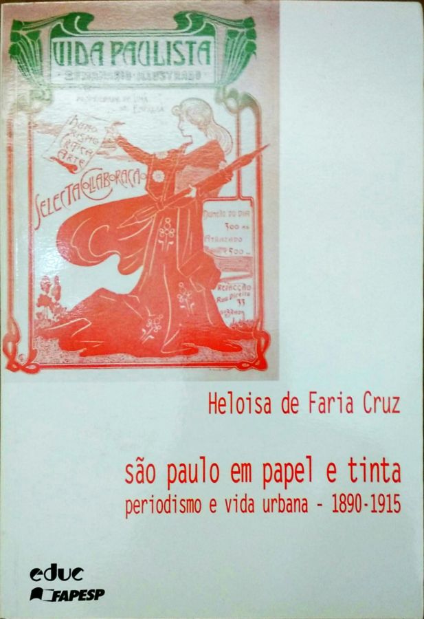 São Paulo Em Papel e Tinta: Periodismo e Vida Urbana – 1890-1915 - Heloisa de Faria Cruz
