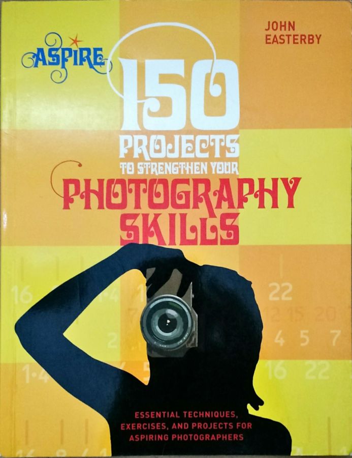 150 Projects to Strengthen Your Photography Skills - John Easterby