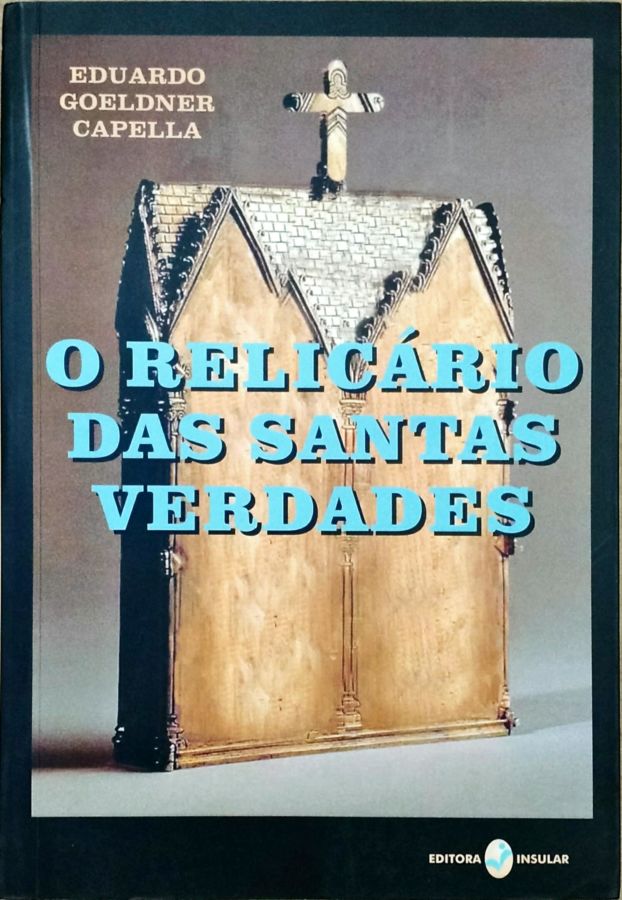 O Relicário das Santas Verdades - Eduardo Goeldner Capella
