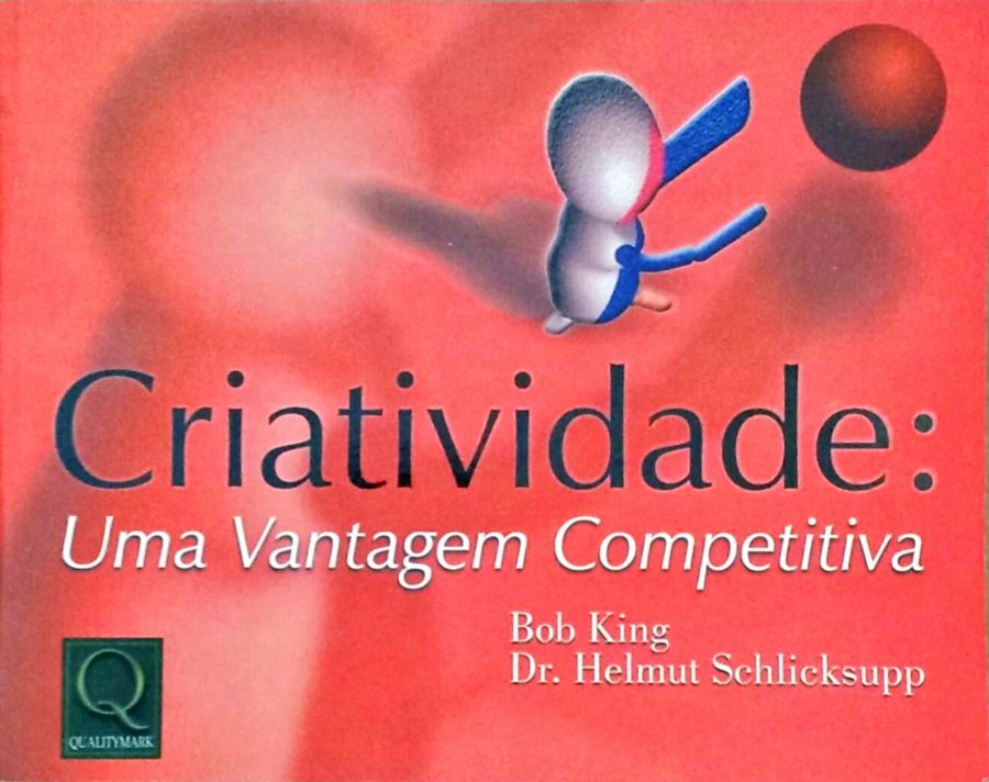 Criatividade: uma Vantagem Competitiva - Bob King; Helmut Schlicksupp