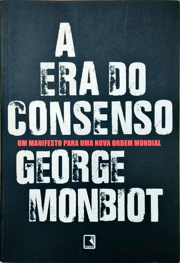 A era do Consenso: um Manifesto para uma Nova Ordem Mundial - George Monbiot