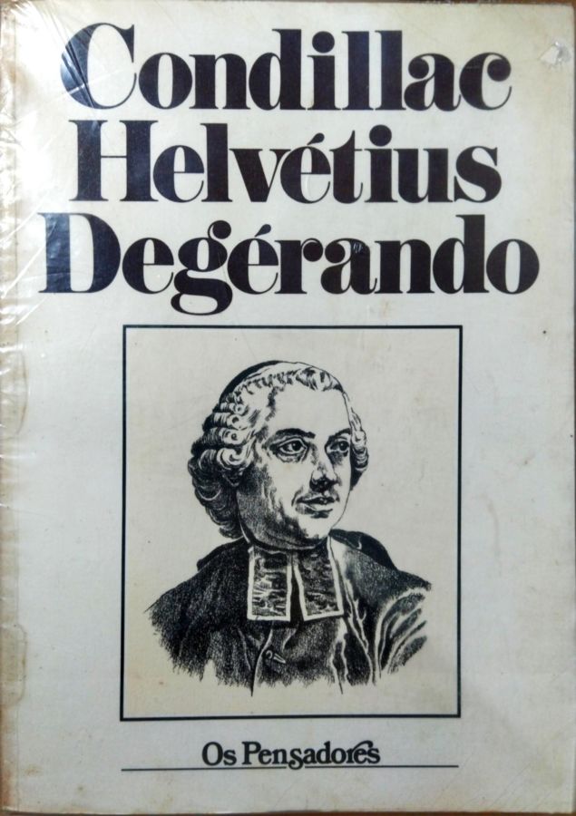 Condillac Helvétius Degerando – os Pensadores - Condillac Helvétius Degerando
