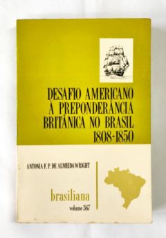 <a href="https://www.touchelivros.com.br/livro/desafio-americano-a-preponderancia-britanica-no-brasil-1808-1850/">Desafio americano à preponderância britânica no Brasil – 1808-1850 - Antonia F. P. de Almeida Wright</a>