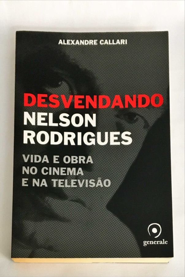 Desvendando Nelson Rodrigues – Vida e Obra no Cinema e na Televisão - Alexandre Callari