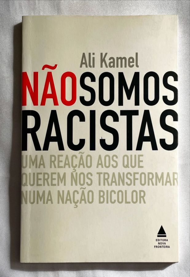 Não Somos Racistas. Uma Reação aos que Querem nos Transformar Numa Nação Bicolor - Ali Kamel