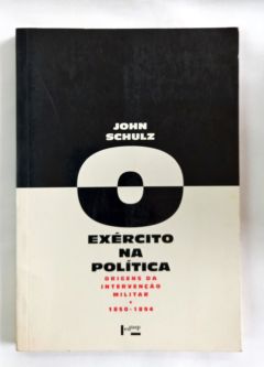 <a href="https://www.touchelivros.com.br/livro/o-exercito-na-politica-origens-da-intervencao-militar/">O Exército na Política – Origens da Intervenção Militar - John Schulz</a>
