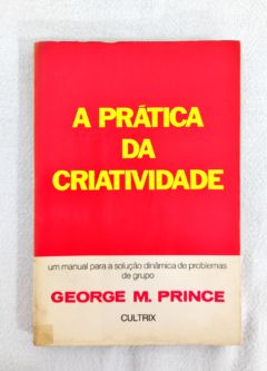 <a href="https://www.touchelivros.com.br/livro/a-pratica-da-criatividade/">A Prática da Criatividade - George M. Prince</a>