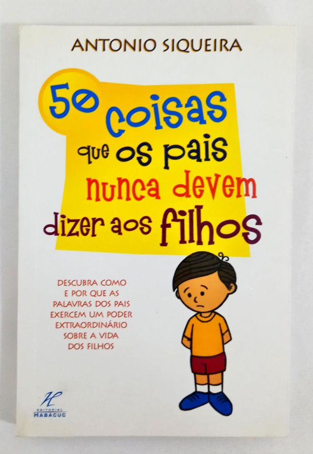 50 Coisas Que Os Pais Nunca Devem Dizer Aos Filhos - Antonio Siqueira
