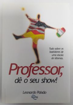 <a href="https://www.touchelivros.com.br/livro/professor-de-o-seu-show/">Professor, Dê o Seu Show! - Leonardo Paixão</a>