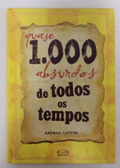 <a href="https://www.touchelivros.com.br/livro/quase-1-000-absurdos-de-todos-os-tempos-2/">Quase 1.000 Absurdos de Todos os Tempos - Aníbal Litvin</a>