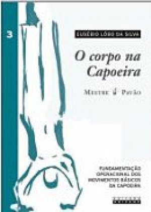 O Corpo Na Capoeira Vol 3 Fundamentação Operacional Dos Movimentos
