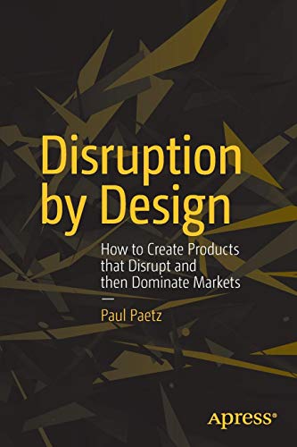 Disruption by Design: How to Create Products That Disrupt and Then ...